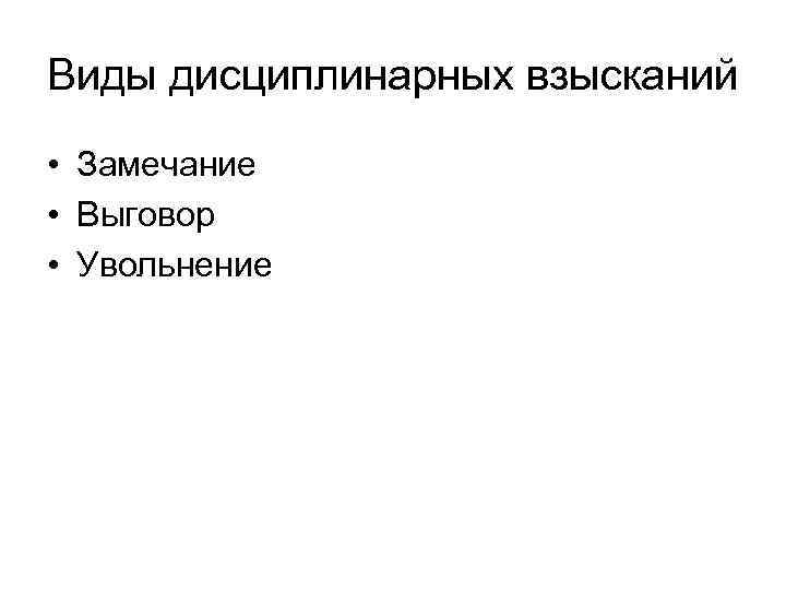 Виды дисциплинарных взысканий • Замечание • Выговор • Увольнение 