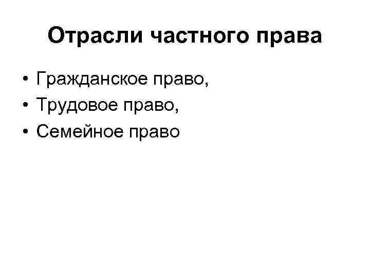 Отрасли частного права • Гражданское право, • Трудовое право, • Семейное право 