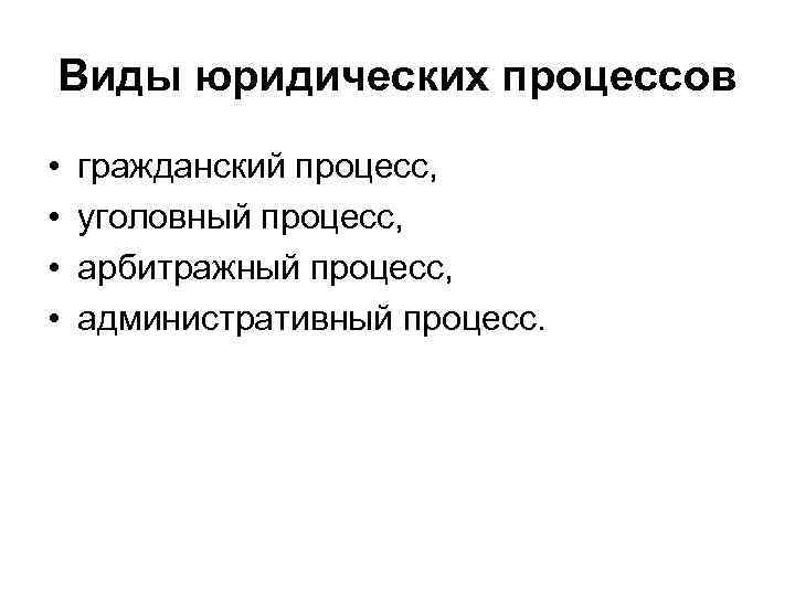 Виды юридических процессов • • гражданский процесс, уголовный процесс, арбитражный процесс, административный процесс. 