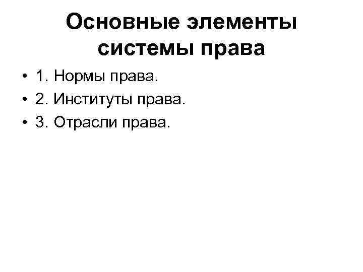 Основные элементы системы права • 1. Нормы права. • 2. Институты права. • 3.