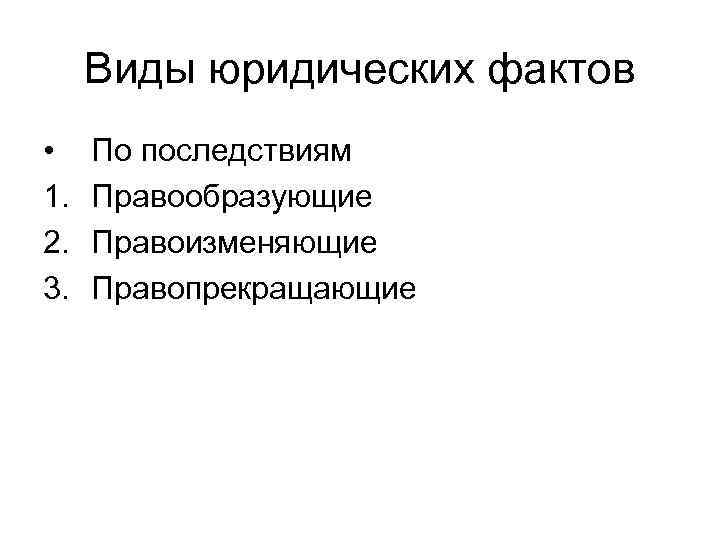 Виды юридических фактов • 1. 2. 3. По последствиям Правообразующие Правоизменяющие Правопрекращающие 