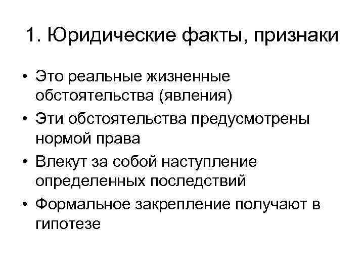 1. Юридические факты, признаки • Это реальные жизненные обстоятельства (явления) • Эти обстоятельства предусмотрены