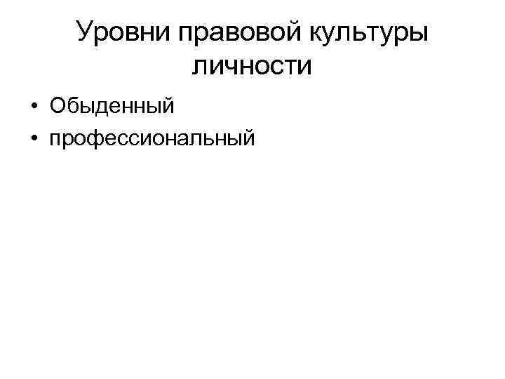 Уровни правовой культуры личности • Обыденный • профессиональный 