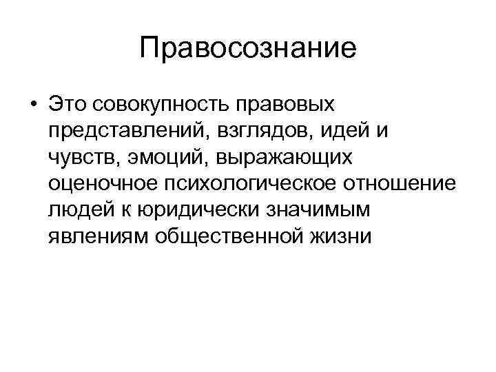 Правосознание • Это совокупность правовых представлений, взглядов, идей и чувств, эмоций, выражающих оценочное психологическое