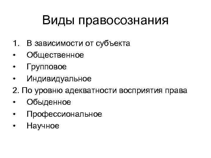 Виды правосознания 1. В зависимости от субъекта • Общественное • Групповое • Индивидуальное 2.