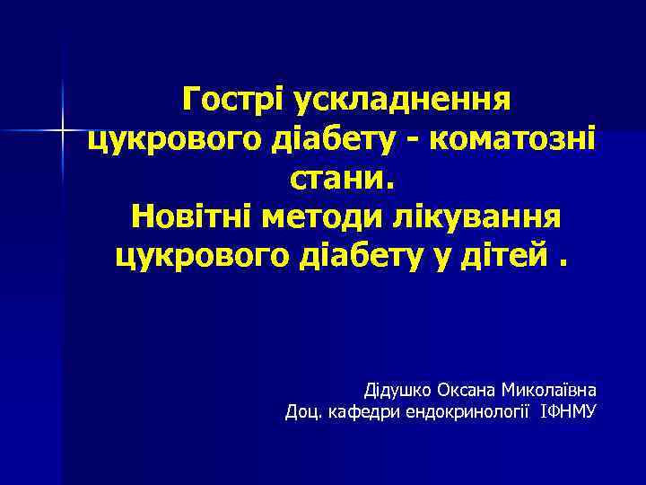 Гострі ускладнення цукрового діабету - коматозні стани. Новітні методи лікування цукрового діабету у дітей.