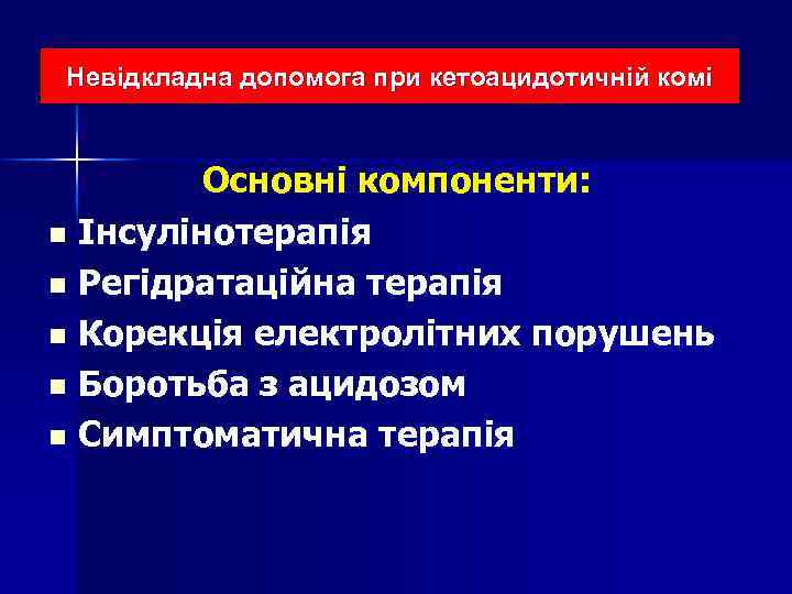 Невідкладна допомога при кетоацидотичній комі Основні компоненти: n Інсулінотерапія n Регідратаційна терапія n Корекція