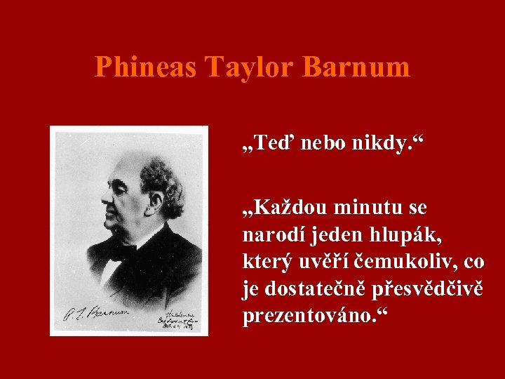 Phineas Taylor Barnum „Teď nebo nikdy. “ „Každou minutu se narodí jeden hlupák, který