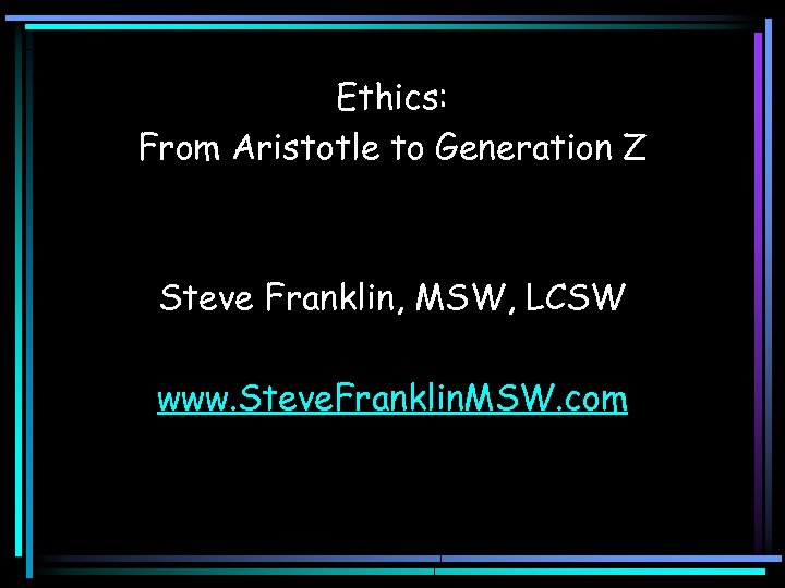 Ethics: From Aristotle to Generation Z Steve Franklin, MSW, LCSW www. Steve. Franklin. MSW.