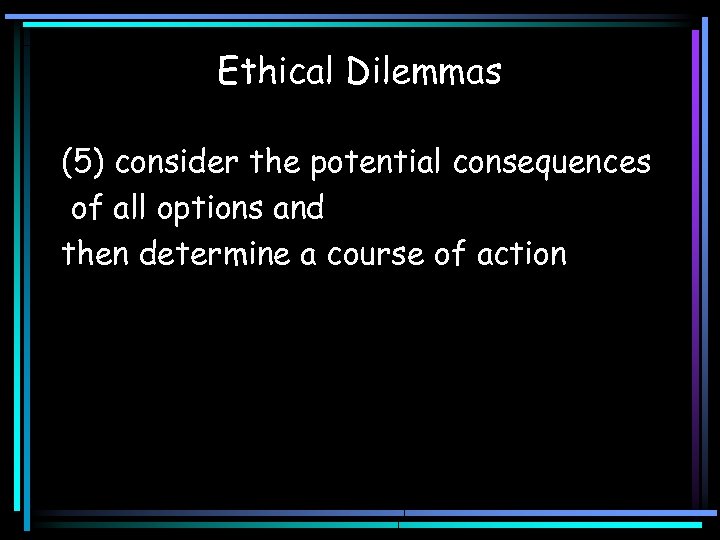 Ethical Dilemmas (5) consider the potential consequences of all options and then determine a