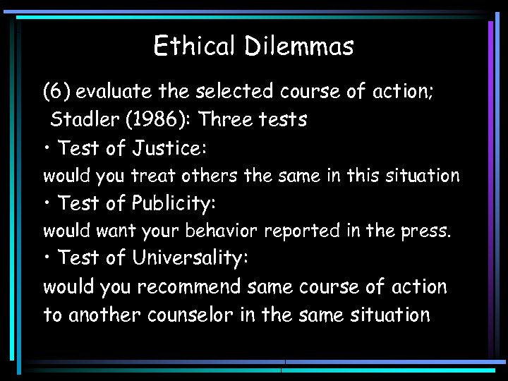 Ethical Dilemmas (6) evaluate the selected course of action; Stadler (1986): Three tests •