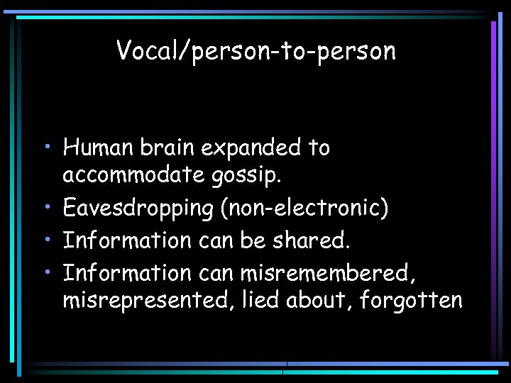 Vocal/person-to-person • Human brain expanded to accommodate gossip. • Eavesdropping (non-electronic) • Information can