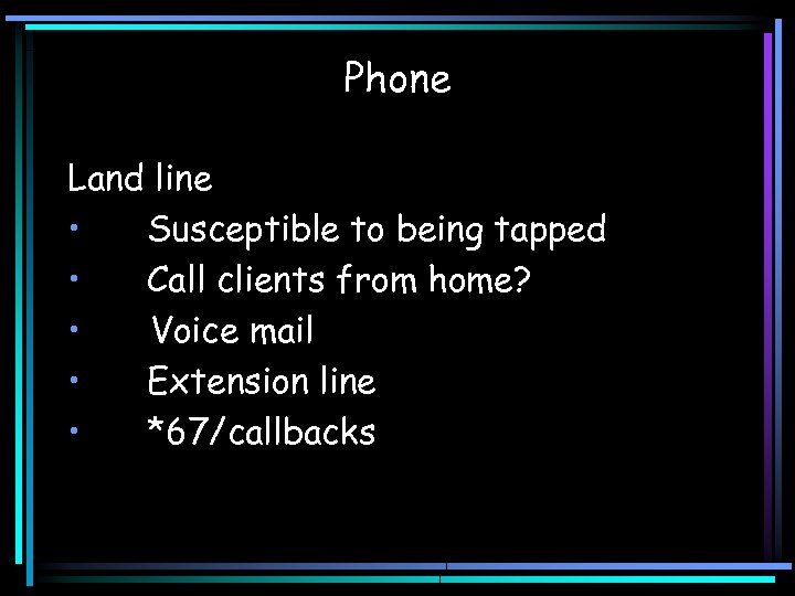 Phone Land line • Susceptible to being tapped • Call clients from home? •