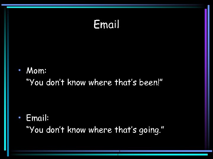 Email • Mom: “You don’t know where that’s been!” • Email: “You don’t know