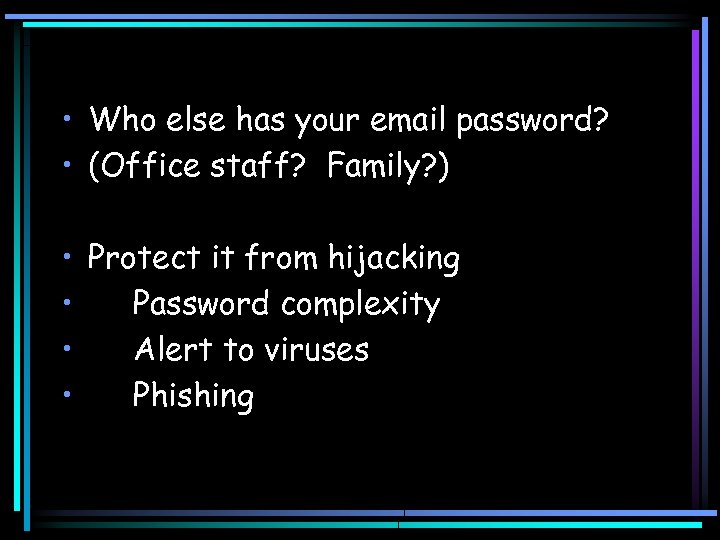  • Who else has your email password? • (Office staff? Family? ) •