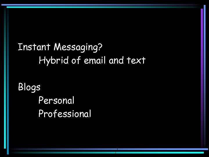 Instant Messaging? Hybrid of email and text Blogs Personal Professional 