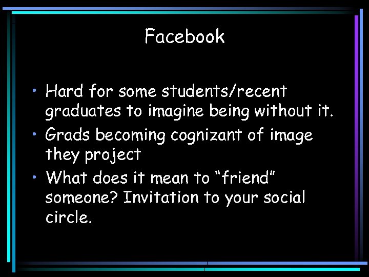 Facebook • Hard for some students/recent graduates to imagine being without it. • Grads