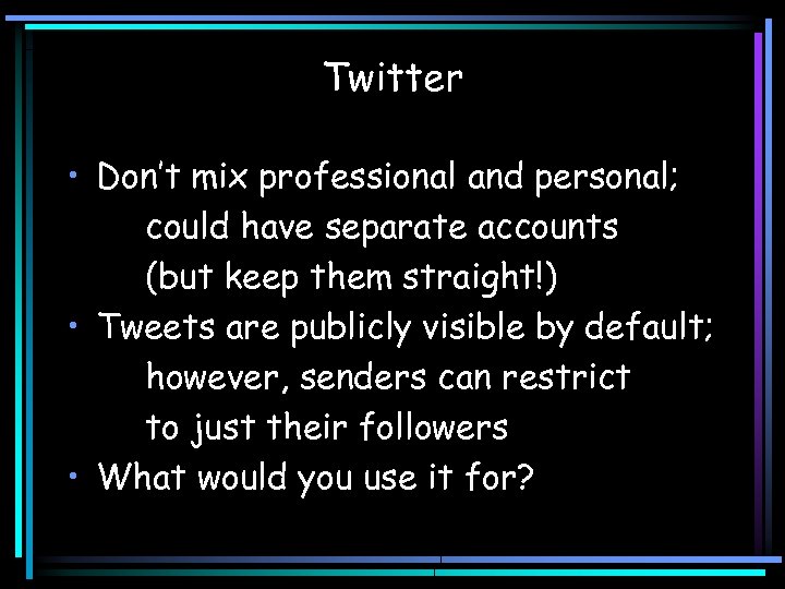 Twitter • Don’t mix professional and personal; could have separate accounts (but keep them