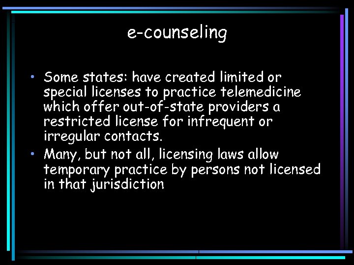 e-counseling • Some states: have created limited or special licenses to practice telemedicine which
