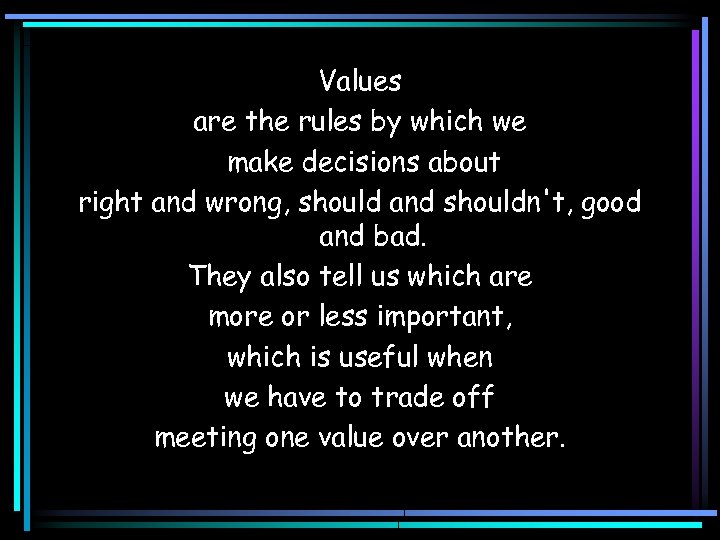 Values are the rules by which we make decisions about right and wrong, should