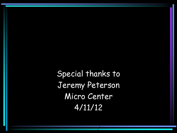 Special thanks to Jeremy Peterson Micro Center 4/11/12 