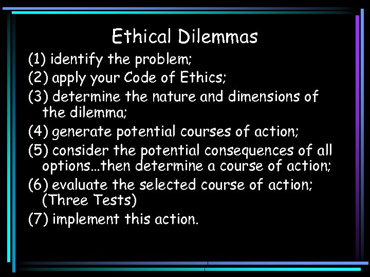 Ethical Dilemmas (1) identify the problem; (2) apply your Code of Ethics; (3) determine