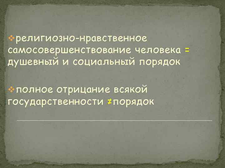 v религиозно-нравственное самосовершенствование человека = душевный и социальный порядок v полное отрицание всякой государственности