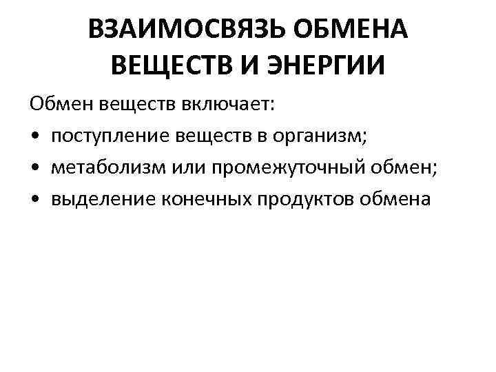 ВЗАИМОСВЯЗЬ ОБМЕНА ВЕЩЕСТВ И ЭНЕРГИИ Обмен веществ включает: • поступление веществ в организм; •