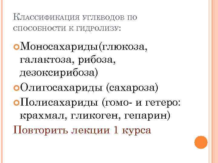 КЛАССИФИКАЦИЯ УГЛЕВОДОВ ПО СПОСОБНОСТИ К ГИДРОЛИЗУ: Моносахариды(глюкоза, галактоза, рибоза, дезоксирибоза) Олигосахариды (сахароза) Полисахариды (гомо-