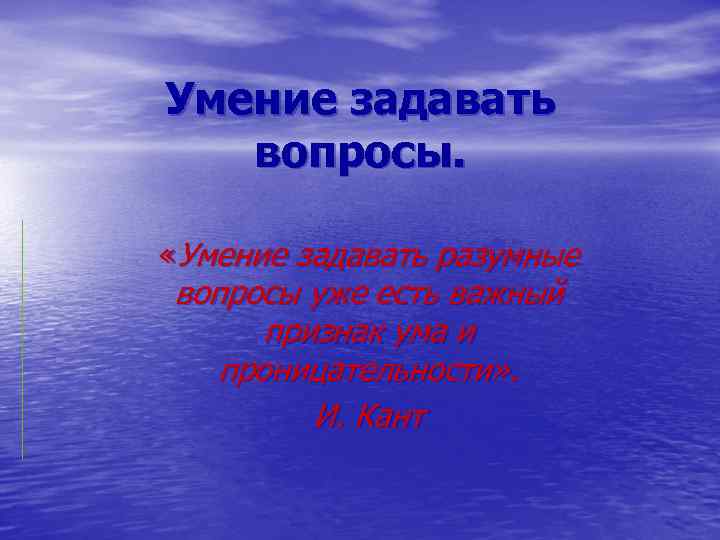 Умение задавать вопросы. «Умение задавать разумные вопросы уже есть важный признак ума и проницательности»