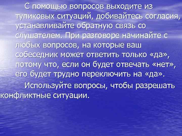 С помощью вопросов выходите из тупиковых ситуаций, добивайтесь согласия, устанавливайте обратную связь со слушателем.