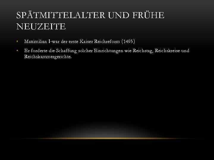 SPÄTMITTELALTER UND FRÜHE NEUZEITE • Maximilian І-war der erste Kaiser Reichreform (1495) • Er