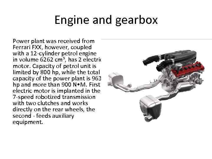 Engine and gearbox Power plant was received from Ferrari FXX, however, coupled with a