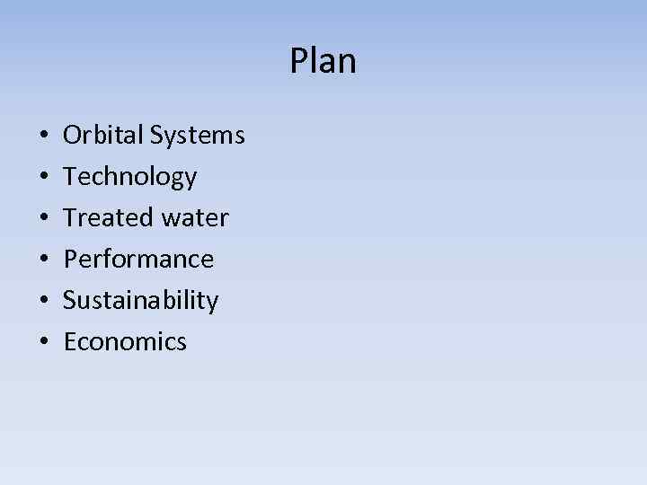 Plan • • • Orbital Systems Technology Treated water Performance Sustainability Economics 
