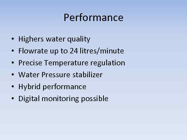 Performance • • • Highers water quality Flowrate up to 24 litres/minute Precise Temperature