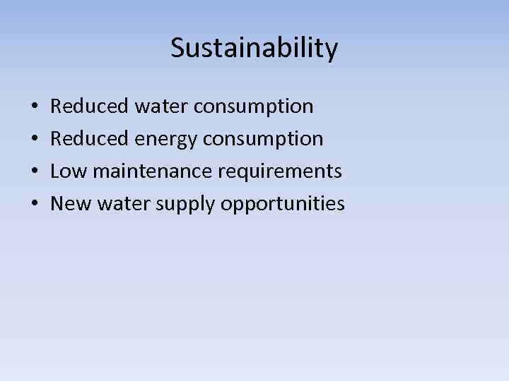 Sustainability • • Reduced water consumption Reduced energy consumption Low maintenance requirements New water