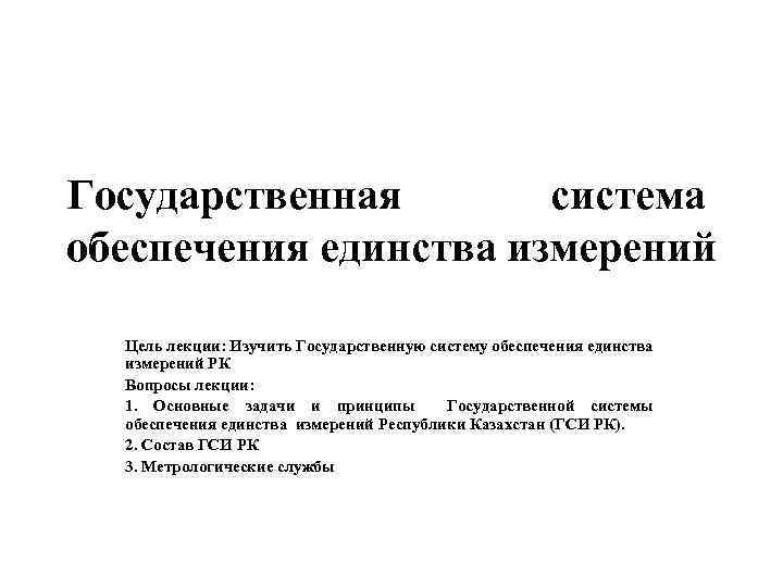 Государственная система обеспечения единства измерений Цель лекции: Изучить Государственную систему обеспечения единства измерений РК