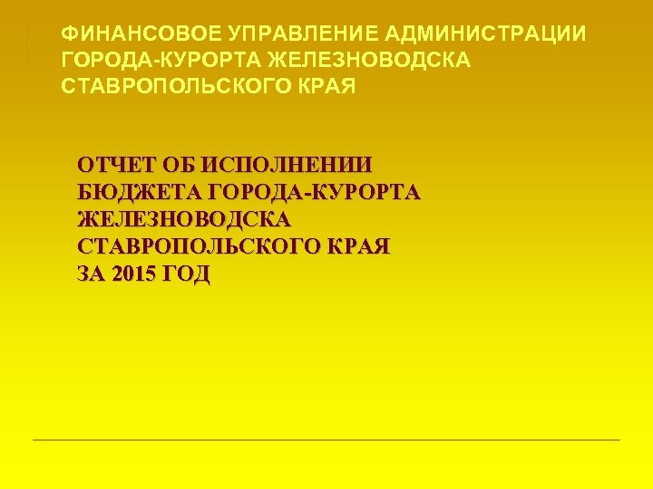 ФИНАНСОВОЕ УПРАВЛЕНИЕ АДМИНИСТРАЦИИ ГОРОДА-КУРОРТА ЖЕЛЕЗНОВОДСКА СТАВРОПОЛЬСКОГО КРАЯ ОТЧЕТ ОБ ИСПОЛНЕНИИ БЮДЖЕТА ГОРОДА-КУРОРТА ЖЕЛЕЗНОВОДСКА СТАВРОПОЛЬСКОГО