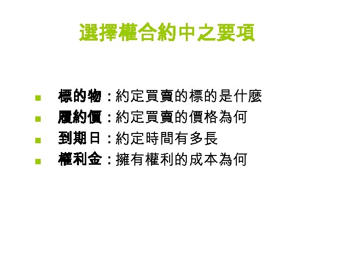 選擇權合約中之要項 n n 標的物：約定買賣的標的是什麼 履約價：約定買賣的價格為何 到期日：約定時間有多長 權利金：擁有權利的成本為何 