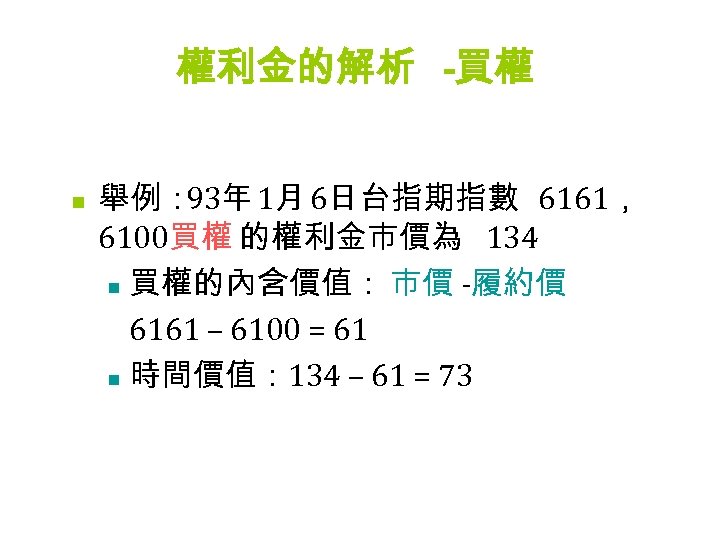 權利金的解析 -買權 n 舉例： 93年 1月 6日台指期指數 6161， 6100買權 的權利金市價為 134 n 買權的內含價值： 市價