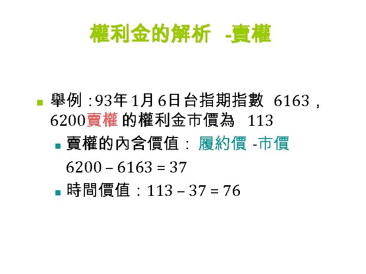 權利金的解析 -賣權 n 舉例： 93年 1月 6日台指期指數 6163， 6200賣權 的權利金市價為 113 n 賣權的內含價值： 履約價