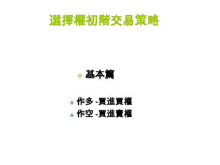 選擇權初階交易策略 v 基本篇 作多 -買進買權 v 作空 -買進賣權 v 