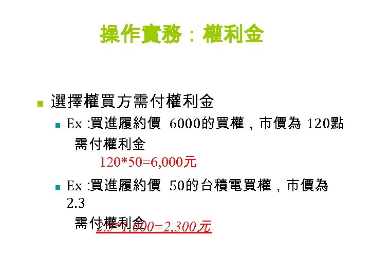 操作實務：權利金 n 選擇權買方需付權利金 Ex： 買進履約價 6000的買權，市價為 120點 需付權利金 120*50=6, 000元 n Ex： 買進履約價 50的台積電買權，市價為