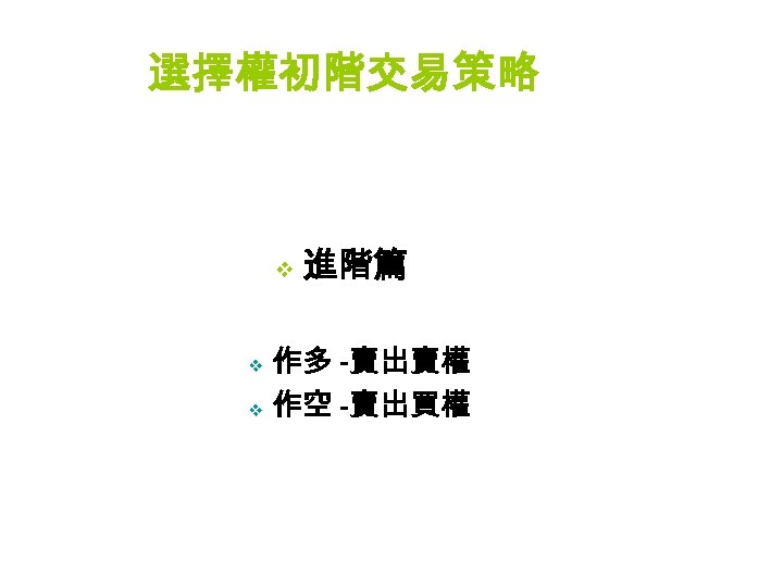 選擇權初階交易策略 v 進階篇 作多 -賣出賣權 v 作空 -賣出買權 v 