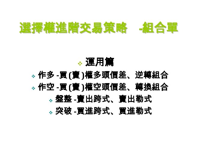 選擇權進階交易策略 -組合單 v 運用篇 作多 -買 (賣 )權多頭價差、逆轉組合 v 作空 -買 (賣 )權空頭價差、轉換組合 v