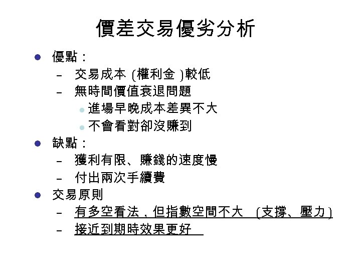 價差交易優劣分析 優點： – 交易成本 (權利金 )較低 – 無時間價值衰退問題 l 進場早晚成本差異不大 l 不會看對卻沒賺到 l 缺點：