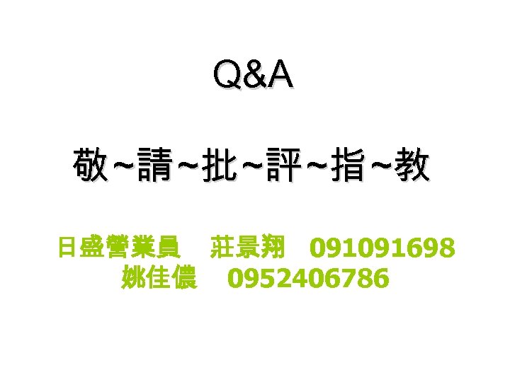 Q&A 敬 ~請 ~批 ~評 ~指 ~教 日盛營業員 莊景翔 091091698 姚佳儂 0952406786 