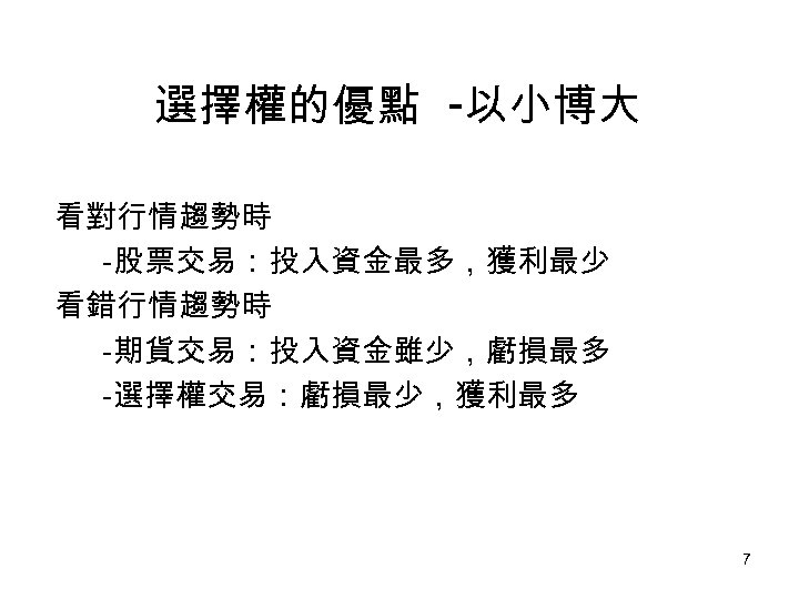 選擇權的優點 -以小博大 看對行情趨勢時 -股票交易：投入資金最多，獲利最少 看錯行情趨勢時 -期貨交易：投入資金雖少，虧損最多 -選擇權交易：虧損最少，獲利最多 7 