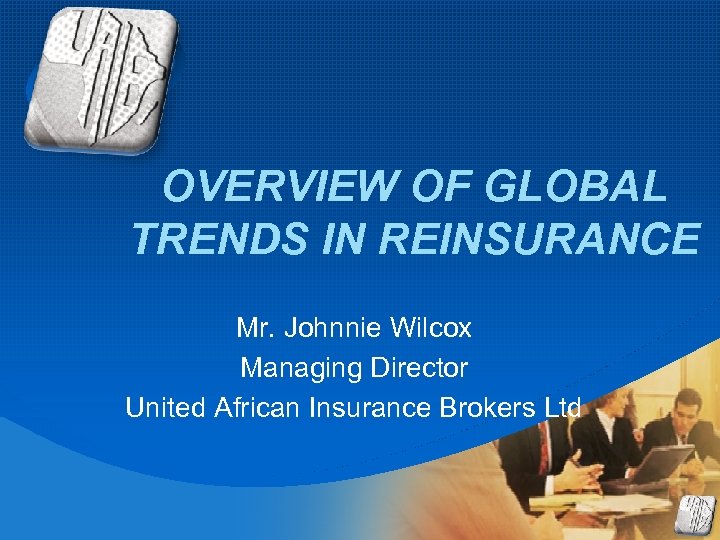 Company LOGO OVERVIEW OF GLOBAL TRENDS IN REINSURANCE Mr. Johnnie Wilcox Managing Director United