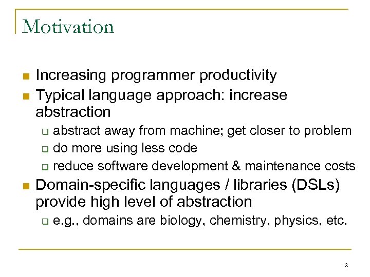 Motivation n n Increasing programmer productivity Typical language approach: increase abstraction q q q